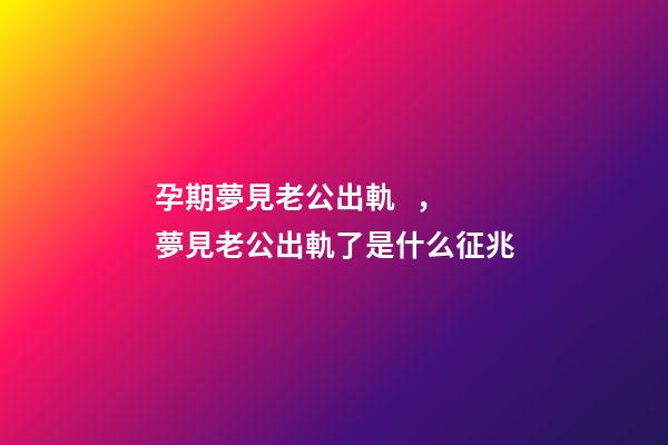 孕期夢見老公出軌，夢見老公出軌了是什么征兆-第1張-觀點-玄機派